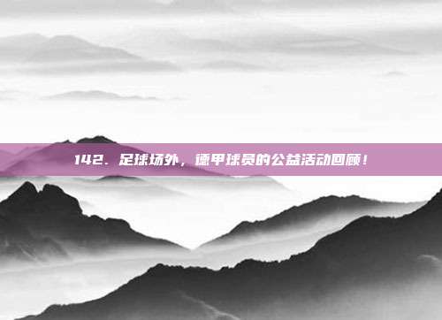 142. 足球场外，德甲球员的公益活动回顾！