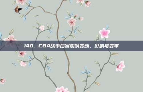 148. CBA战季后赛规则变动，影响与变革