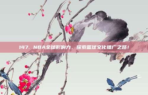 147. NBA全球影响力，探索篮球文化推广之路！