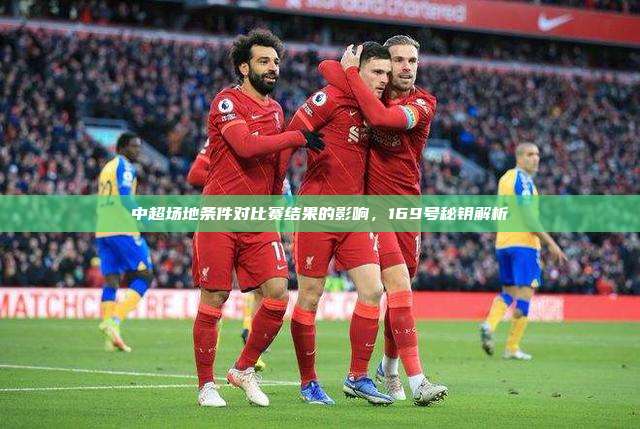 中超场地条件对比赛结果的影响，169号秘钥解析⚽