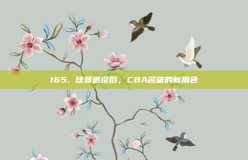 165. 球员退役后，CBA名宿的新角色