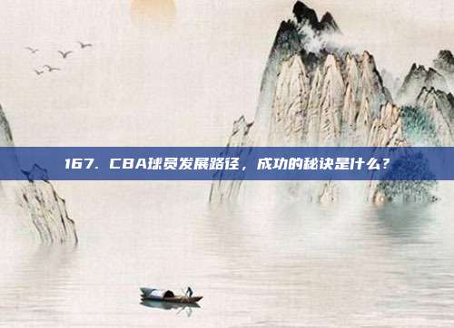 167. CBA球员发展路径，成功的秘诀是什么？