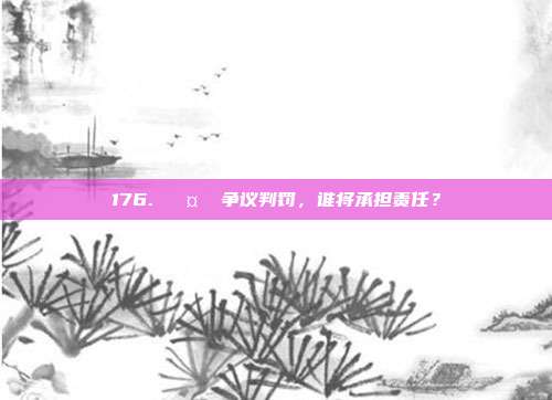 176. 🤔 争议判罚，谁将承担责任？