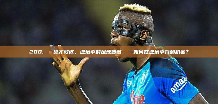 200. ⚽ 鬼才教练，逆境中的足球智慧——如何在逆境中找到机会？