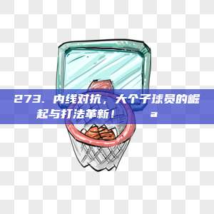 273. 内线对抗，大个子球员的崛起与打法革新！ 💪🏀