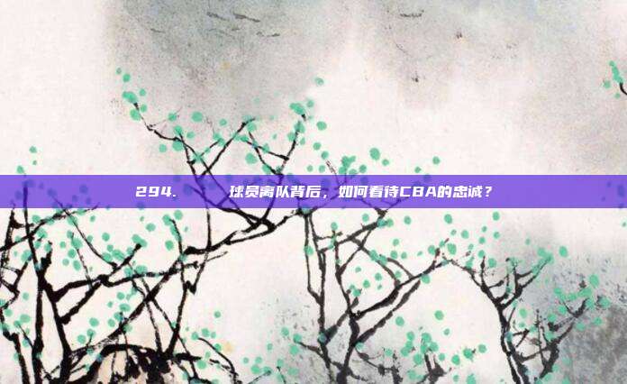 294. 💔 球员离队背后，如何看待CBA的忠诚？