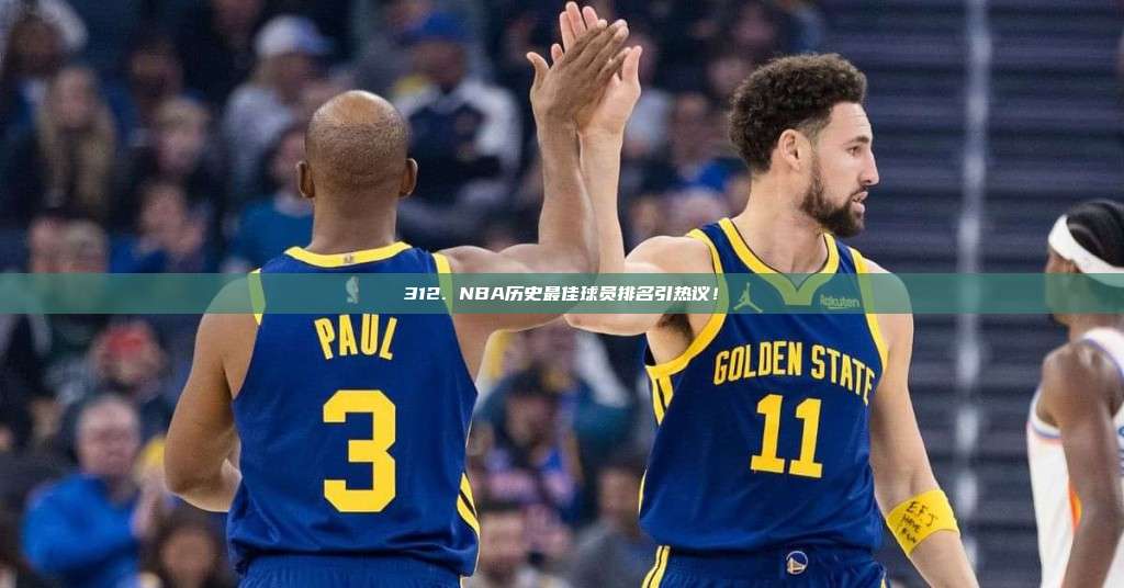 312. NBA历史最佳球员排名引热议！