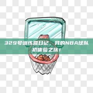 329号训练营日记，我的NBA球队初体验之旅！