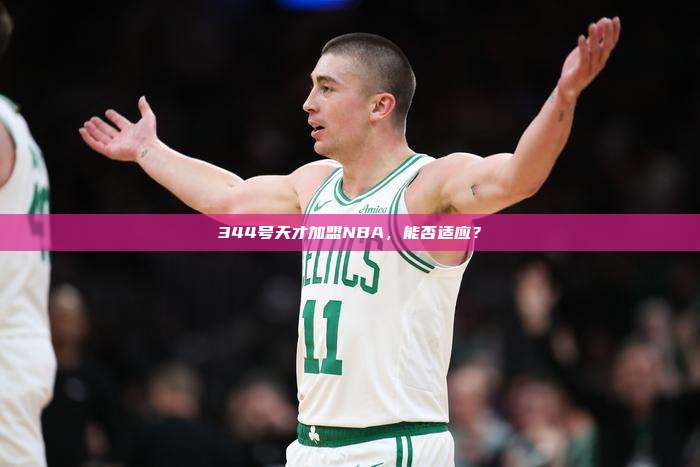 344号天才加盟NBA，能否适应？