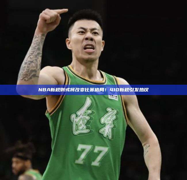 NBA新规则或将改变比赛格局！410新规引发热议