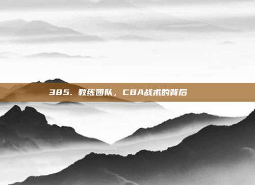 385. 教练团队，CBA战术的背后⛹️‍♂️