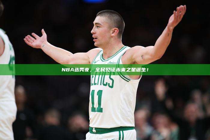 NBA选秀夜，全民见证未来之星诞生！