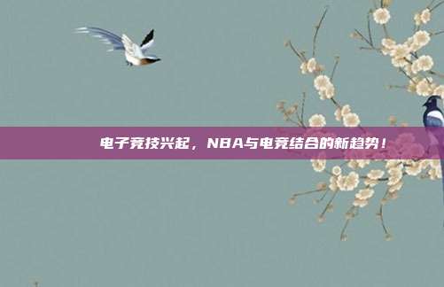 📃 电子竞技兴起，NBA与电竞结合的新趋势！