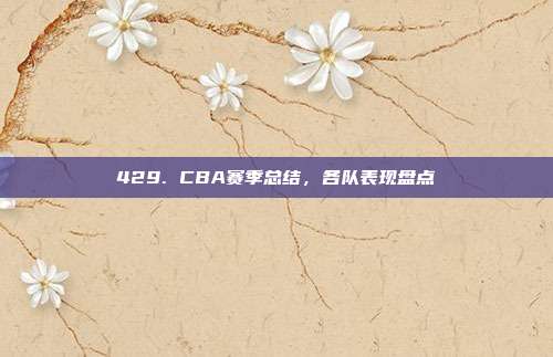 429. CBA赛季总结，各队表现盘点