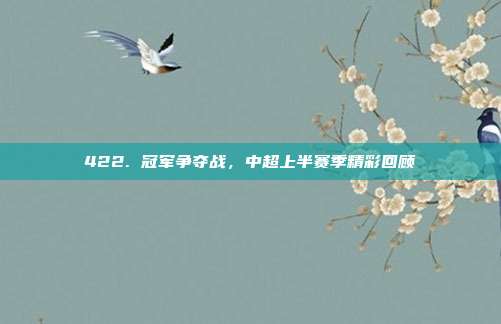 422. 冠军争夺战，中超上半赛季精彩回顾