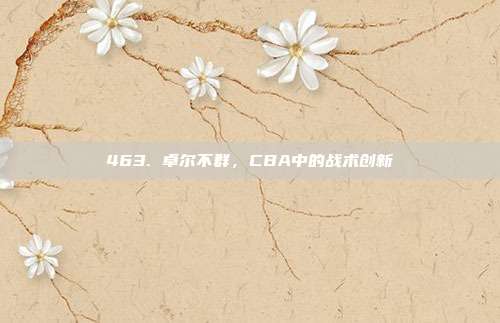 463. 卓尔不群，CBA中的战术创新