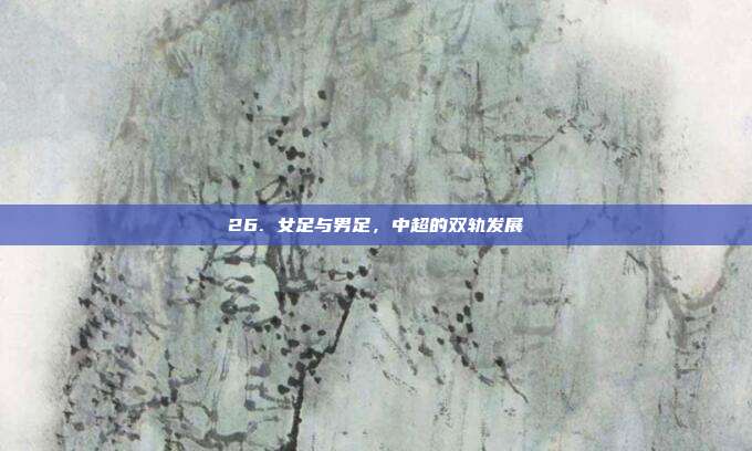 26. 女足与男足，中超的双轨发展