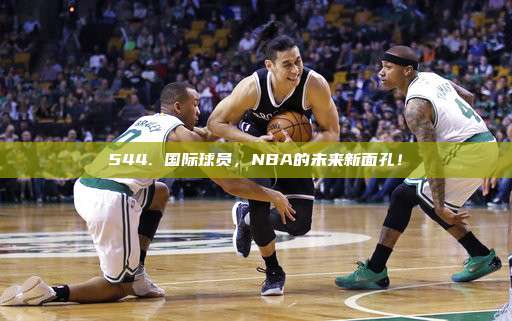 544. 国际球员，NBA的未来新面孔！