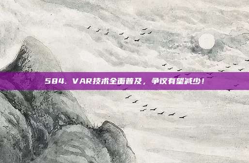 584. VAR技术全面普及，争议有望减少！