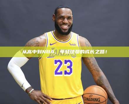 从高中到NBA，年轻球员的成长之路！