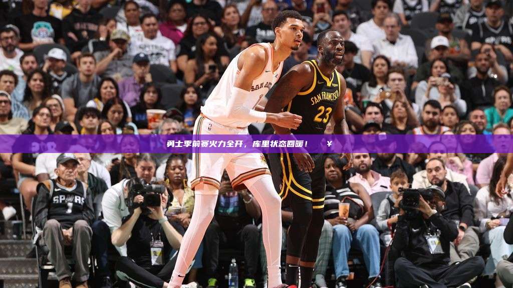 勇士季前赛火力全开，库里状态回暖！🔥🏀