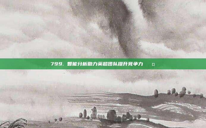 799. 智能分析助力英超团队提升竞争力 🤖