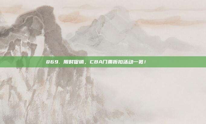 869. 限时促销，CBA门票折扣活动一览！🎟️