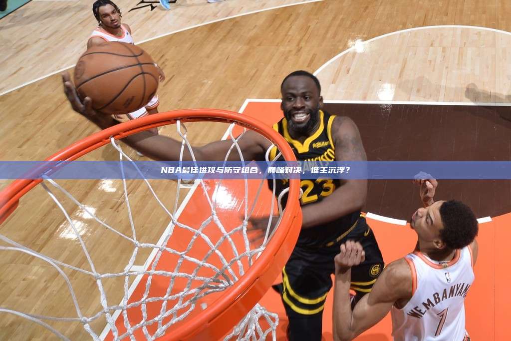 NBA最佳进攻与防守组合，巅峰对决，谁主沉浮？