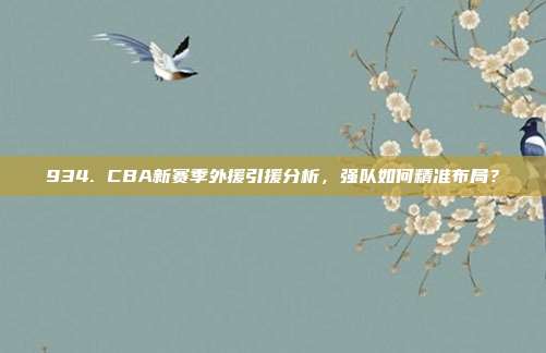 934. CBA新赛季外援引援分析，强队如何精准布局？