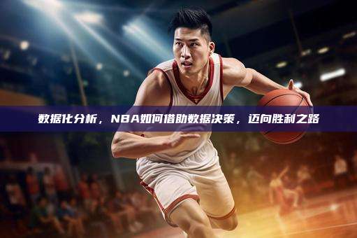 数据化分析，NBA如何借助数据决策，迈向胜利之路