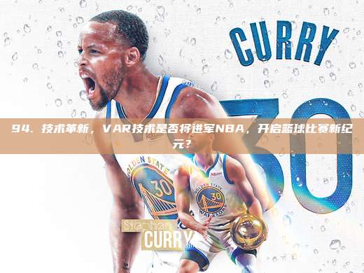 94. 技术革新，VAR技术是否将进军NBA，开启篮球比赛新纪元？