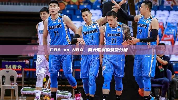 CBA vs NBA，两大联赛的对决分析